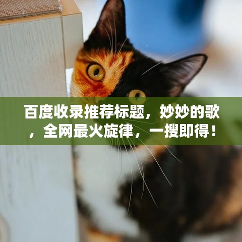 百度收錄推薦標(biāo)題，妙妙的歌，全網(wǎng)最火旋律，一搜即得！