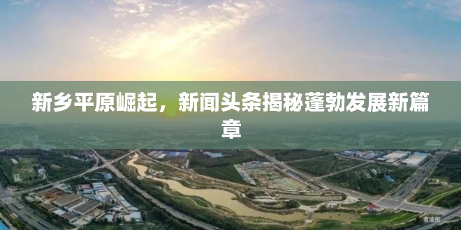 新鄉(xiāng)平原崛起，新聞?lì)^條揭秘蓬勃發(fā)展新篇章