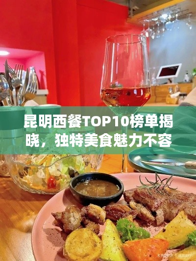 昆明西餐TOP10榜單揭曉，獨(dú)特美食魅力不容錯(cuò)過(guò)
