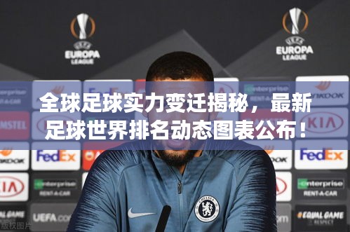 全球足球?qū)嵙ψ冞w揭秘，最新足球世界排名動(dòng)態(tài)圖表公布！
