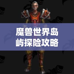 魔獸世界島嶼探險攻略，揭秘最佳島嶼排名與奧秘