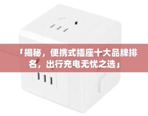 「揭秘，便攜式插座十大品牌排名，出行充電無憂之選」