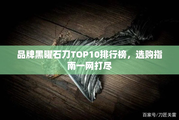 品牌黑曜石刀TOP10排行榜，選購(gòu)指南一網(wǎng)打盡