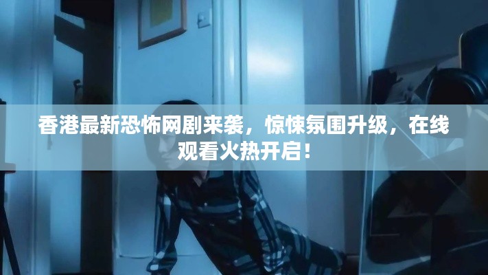 香港最新恐怖網(wǎng)劇來襲，驚悚氛圍升級，在線觀看火熱開啟！