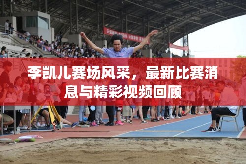 李凱兒賽場風(fēng)采，最新比賽消息與精彩視頻回顧