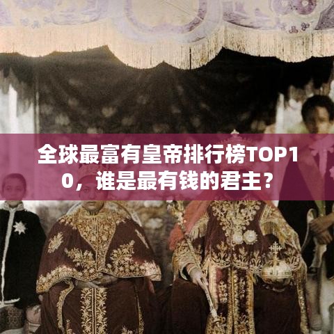 全球最富有皇帝排行榜TOP10，誰是最有錢的君主？