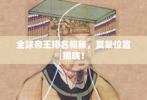 全球帝王排名揭秘，夏桀位置揭曉！