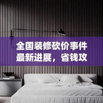 全國(guó)裝修砍價(jià)事件最新進(jìn)展，省錢(qián)攻略大揭秘！
