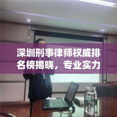 深圳刑事律師權(quán)威排名榜揭曉，專(zhuān)業(yè)實(shí)力與信譽(yù)并駕齊驅(qū)的前十名標(biāo)桿律師！