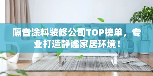 隔音涂料裝修公司TOP榜單，專業(yè)打造靜謐家居環(huán)境！