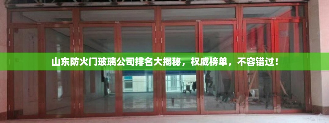 山東防火門玻璃公司排名大揭秘，權(quán)威榜單，不容錯過！