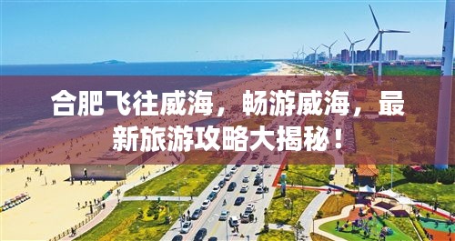 合肥飛往威海，暢游威海，最新旅游攻略大揭秘！