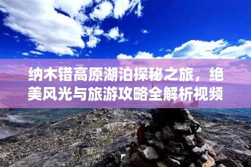 納木錯高原湖泊探秘之旅，絕美風光與旅游攻略全解析視頻