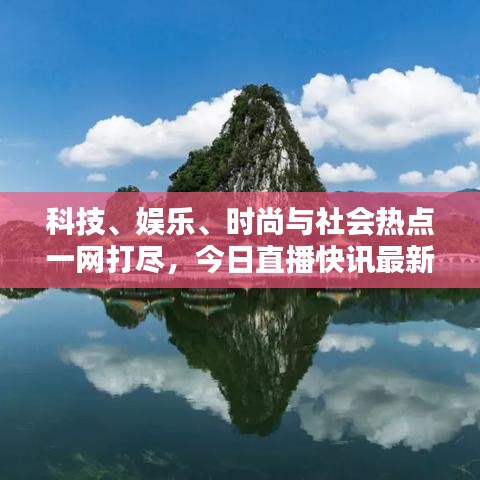 科技、娛樂、時尚與社會熱點(diǎn)一網(wǎng)打盡，今日直播快訊最新報道