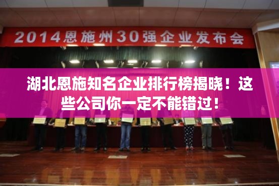 湖北恩施知名企業(yè)排行榜揭曉！這些公司你一定不能錯(cuò)過！
