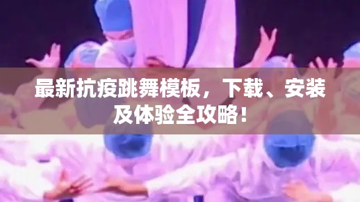 最新抗疫跳舞模板，下載、安裝及體驗(yàn)全攻略！