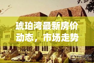 琥珀灣最新房?jī)r(jià)動(dòng)態(tài)，市場(chǎng)走勢(shì)解析與購(gòu)房指南全攻略