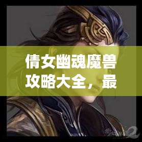 倩女幽魂魔獸攻略大全，最新指南助你輕松通關(guān)！