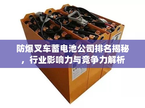 防爆叉車蓄電池公司排名揭秘，行業(yè)影響力與競(jìng)爭(zhēng)力解析