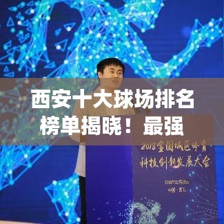 西安十大球場排名榜單揭曉！最強球場盤點