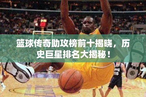 籃球傳奇助攻榜前十揭曉，歷史巨星排名大揭秘！