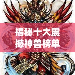 揭秘十大震撼神獸榜單，盤點史上最強神獸排名！