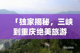 「獨家揭秘，三峽到重慶絕美旅游攻略，暢游山水之城！」