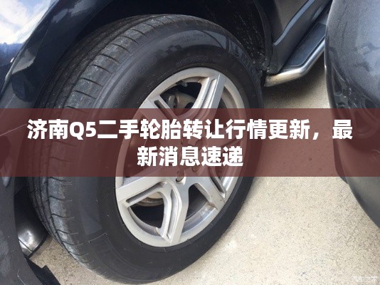 濟(jì)南Q5二手輪胎轉(zhuǎn)讓行情更新，最新消息速遞