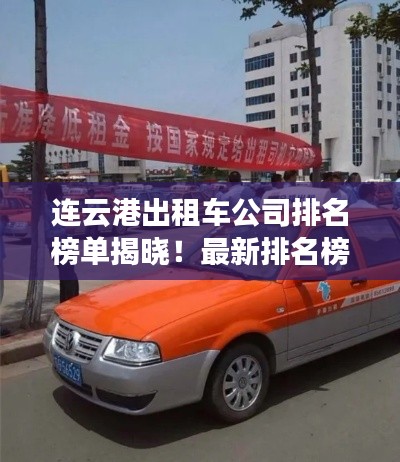 連云港出租車公司排名榜單揭曉！最新排名榜單一網(wǎng)打盡