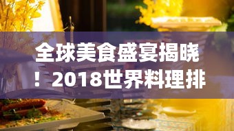 全球美食盛宴揭曉！2018世界料理排名探索之旅
