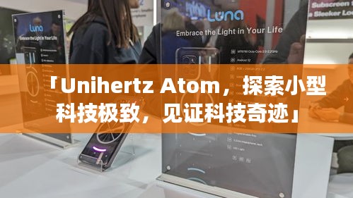 「Unihertz Atom，探索小型科技極致，見證科技奇跡」