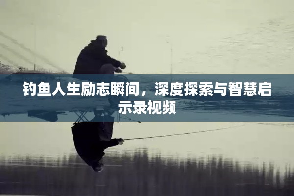 釣魚人生勵(lì)志瞬間，深度探索與智慧啟示錄視頻