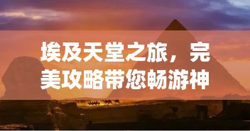 埃及天堂之旅，完美攻略帶您暢游神秘國度