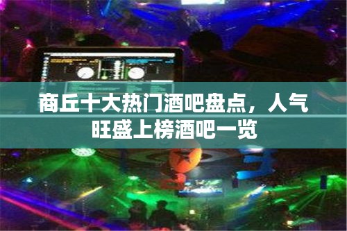 商丘十大熱門酒吧盤點，人氣旺盛上榜酒吧一覽