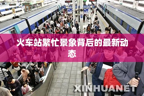 火車站繁忙景象背后的最新動(dòng)態(tài)