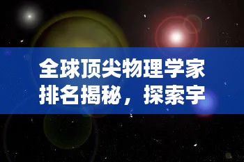 全球頂尖物理學(xué)家排名揭秘，探索宇宙奧秘的杰出大腦
