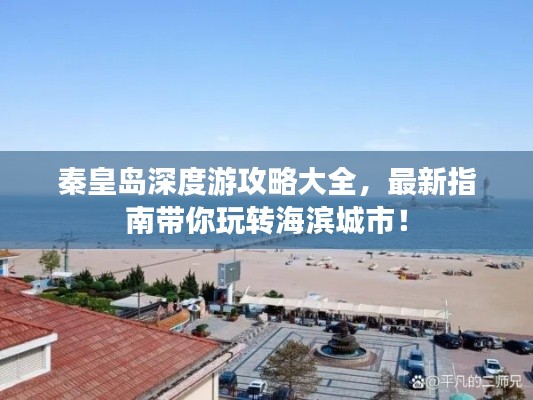 秦皇島深度游攻略大全，最新指南帶你玩轉海濱城市！