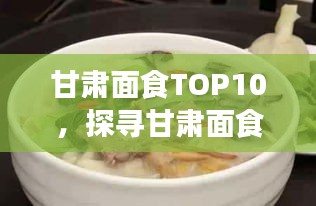 甘肅面食TOP10，探尋甘肅面食文化的魅力與獨(dú)特風(fēng)味