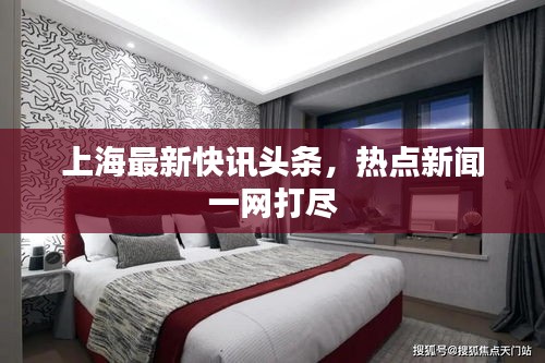 上海最新快訊頭條，熱點新聞一網(wǎng)打盡