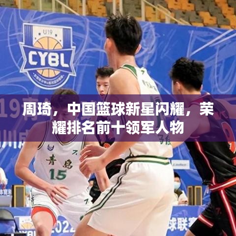 周琦，中國籃球新星閃耀，榮耀排名前十領(lǐng)軍人物