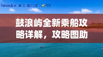 鼓浪嶼全新乘船攻略詳解，攻略圖助你輕松游島！