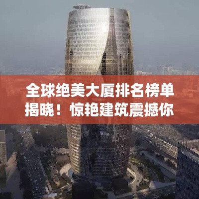 全球絕美大廈排名榜單揭曉！驚艷建筑震撼你的眼球！