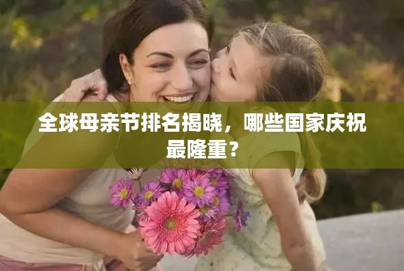 全球母親節(jié)排名揭曉，哪些國家慶祝最隆重？