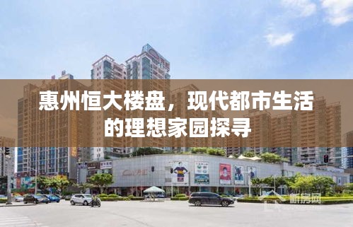 惠州恒大樓盤(pán)，現(xiàn)代都市生活的理想家園探尋