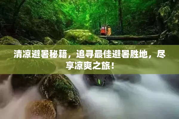 清涼避暑秘籍，追尋最佳避暑勝地，盡享涼爽之旅！