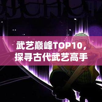 武藝巔峰TOP10，探尋古代武藝高手排名
