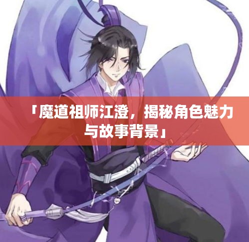 「魔道祖師江澄，揭秘角色魅力與故事背景」