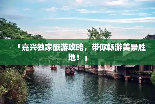 「嘉興獨(dú)家旅游攻略，帶你暢游美景勝地！」