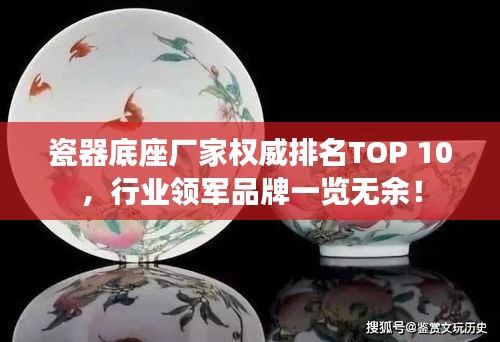 瓷器底座廠家權威排名TOP 10，行業(yè)領軍品牌一覽無余！