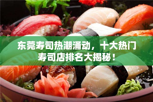 東莞壽司熱潮涌動，十大熱門壽司店排名大揭秘！